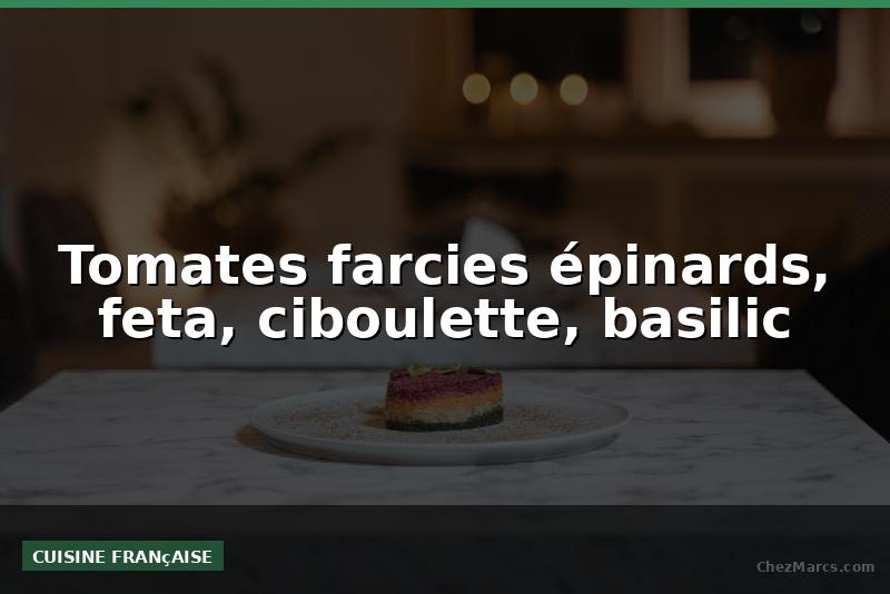 Tomates farcies épinards, feta, ciboulette, basilic