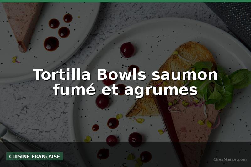 Tortilla Bowls saumon fumé et agrumes