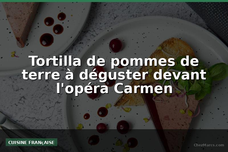Tortilla de pommes de terre à déguster devant l'opéra Carmen
