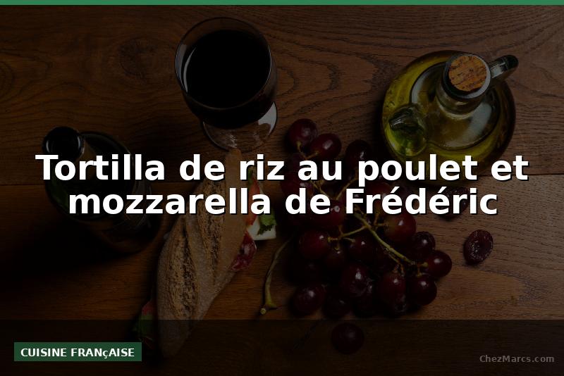 Tortilla de riz au poulet et mozzarella de Frédéric