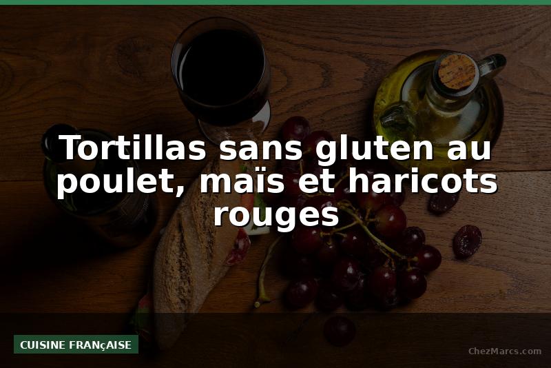 Tortillas sans gluten au poulet, maïs et haricots rouges