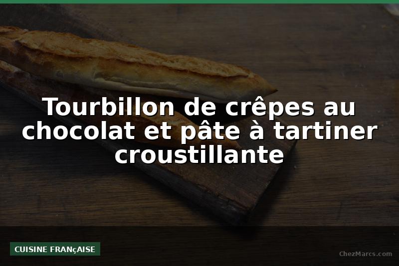Tourbillon de crêpes au chocolat et pâte à tartiner croustillante