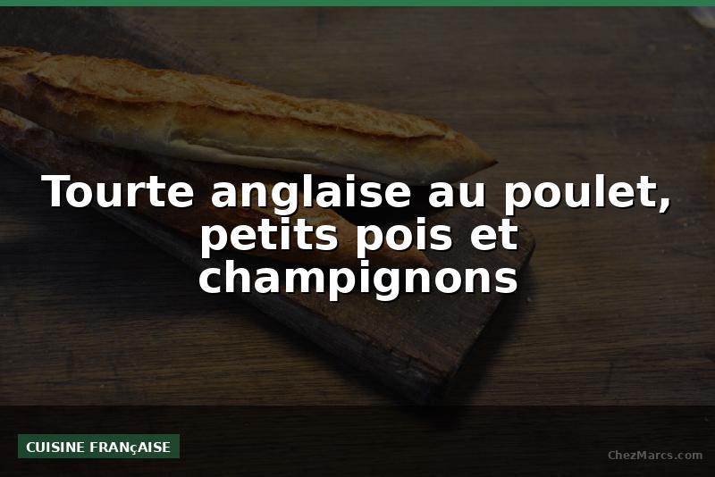 Tourte anglaise au poulet, petits pois et champignons