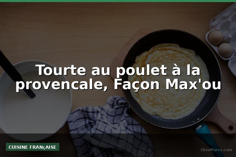 Tourte au poulet à la provencale, Façon Max'ou