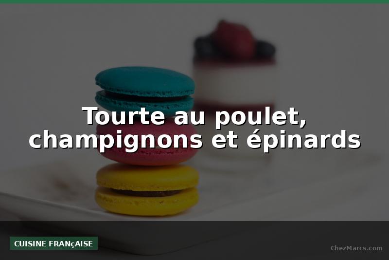 Tourte au poulet, champignons et épinards