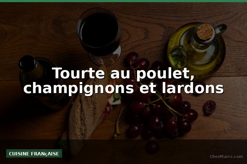 Tourte au poulet, champignons et lardons