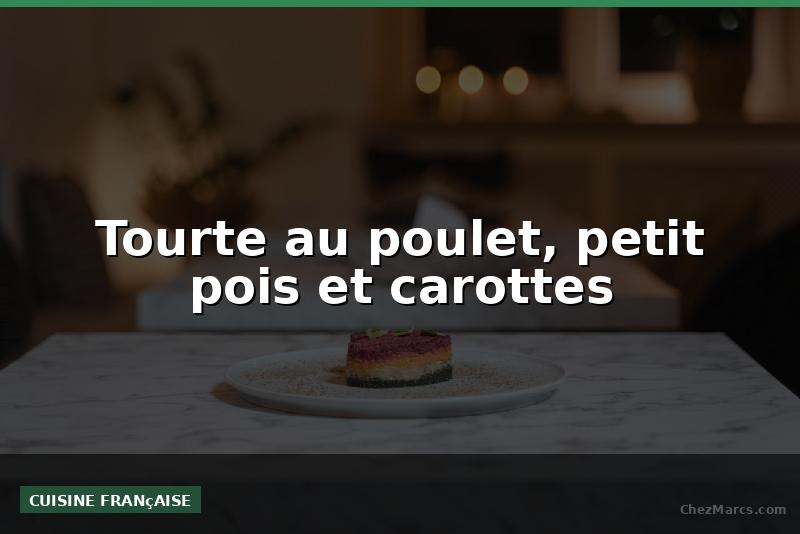 Tourte au poulet, petit pois et carottes