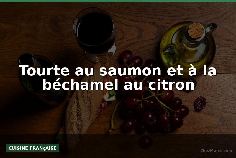 Tourte au saumon et à la béchamel au citron