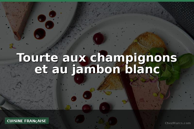 Tourte aux champignons et au jambon blanc