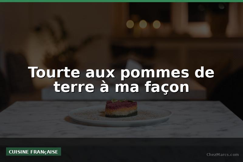 Tourte aux pommes de terre à ma façon
