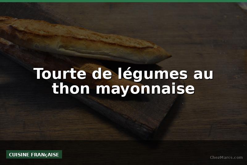 Tourte de légumes au thon mayonnaise