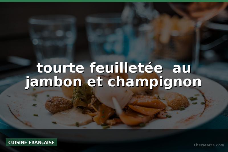 tourte feuilletée  au jambon et champignon