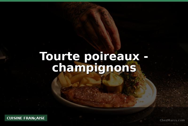 Tourte poireaux - champignons