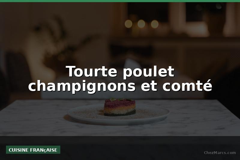 Tourte poulet champignons et comté