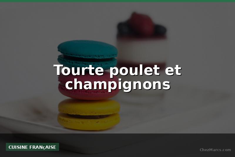 Tourte poulet et champignons