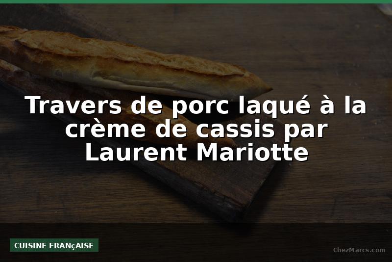 Travers de porc laqué à la crème de cassis par Laurent Mariotte