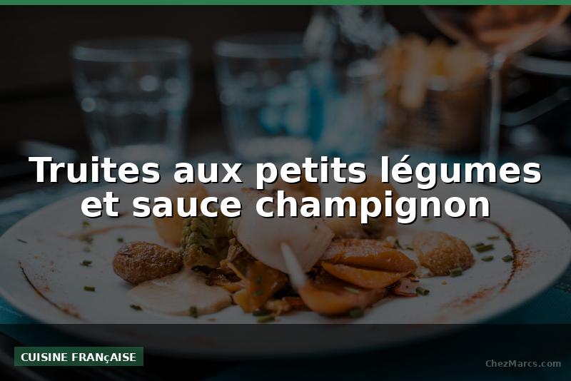 Truites aux petits légumes et sauce champignon