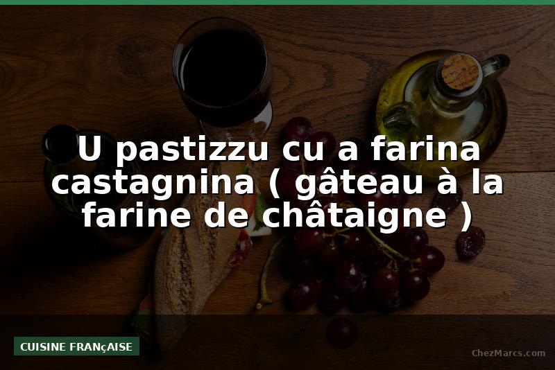 U pastizzu cu a farina castagnina ( gâteau à la farine de châtaigne )