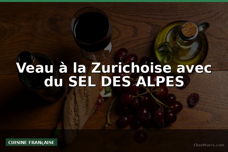 Veau à la Zurichoise avec du SEL DES ALPES