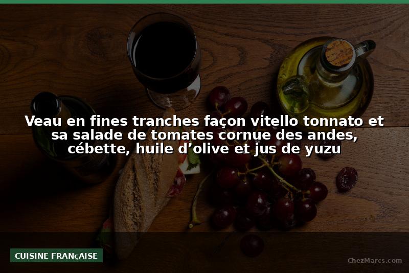 Veau en fines tranches façon vitello tonnato et sa salade de tomates cornue des andes, cébette, huile d’olive et jus de yuzu