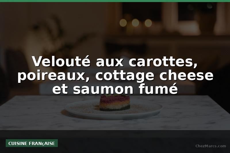 Velouté aux carottes, poireaux, cottage cheese et saumon fumé