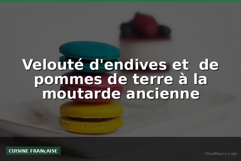 Velouté d'endives et  de pommes de terre à la moutarde ancienne