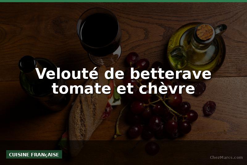 Velouté de betterave tomate et chèvre