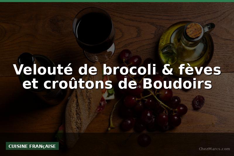 Velouté de brocoli & fèves et croûtons de Boudoirs