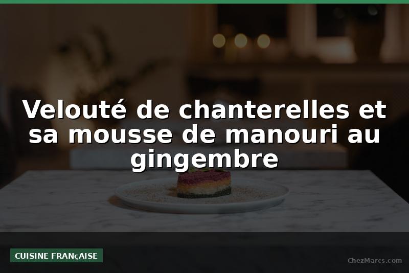 Velouté de chanterelles et sa mousse de manouri au gingembre