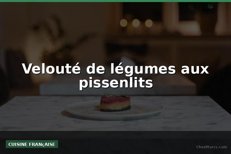 Velouté de légumes aux pissenlits
