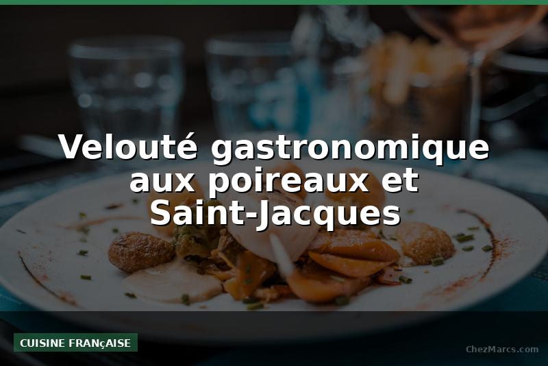 Velouté gastronomique aux poireaux et Saint-Jacques