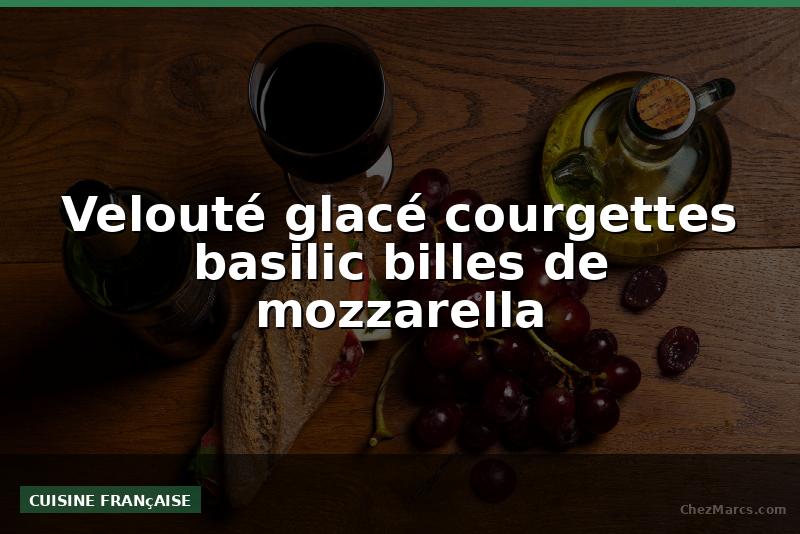 Velouté glacé courgettes basilic billes de mozzarella