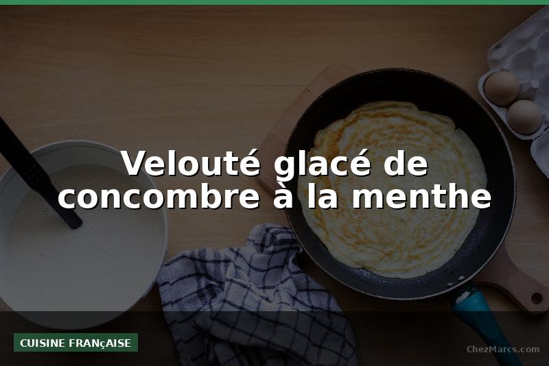 Velouté glacé de concombre à la menthe