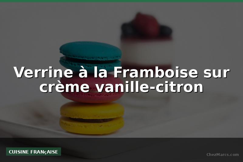 Verrine à la Framboise sur crème vanille-citron