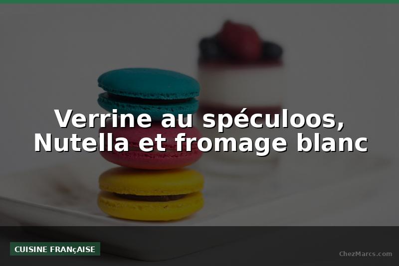 Verrine au spéculoos, Nutella et fromage blanc