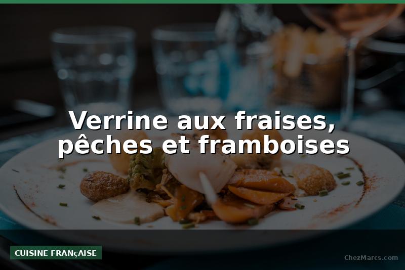 Verrine aux fraises, pêches et framboises