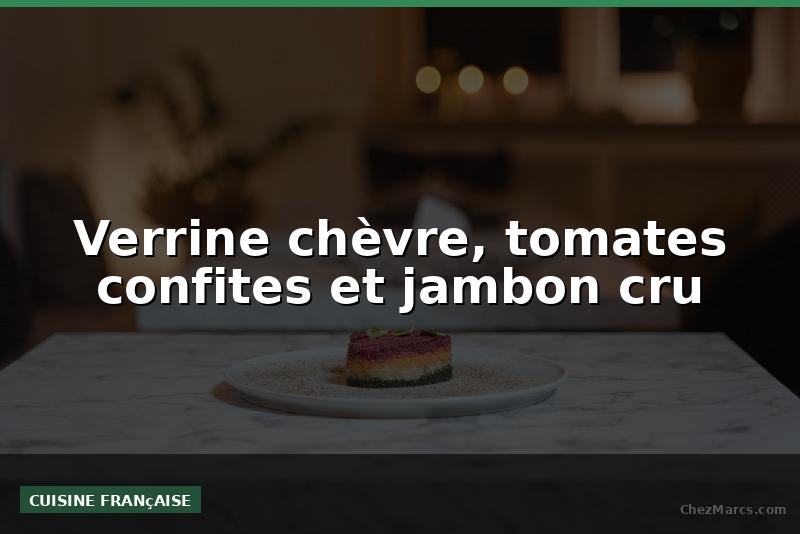 Verrine chèvre, tomates confites et jambon cru