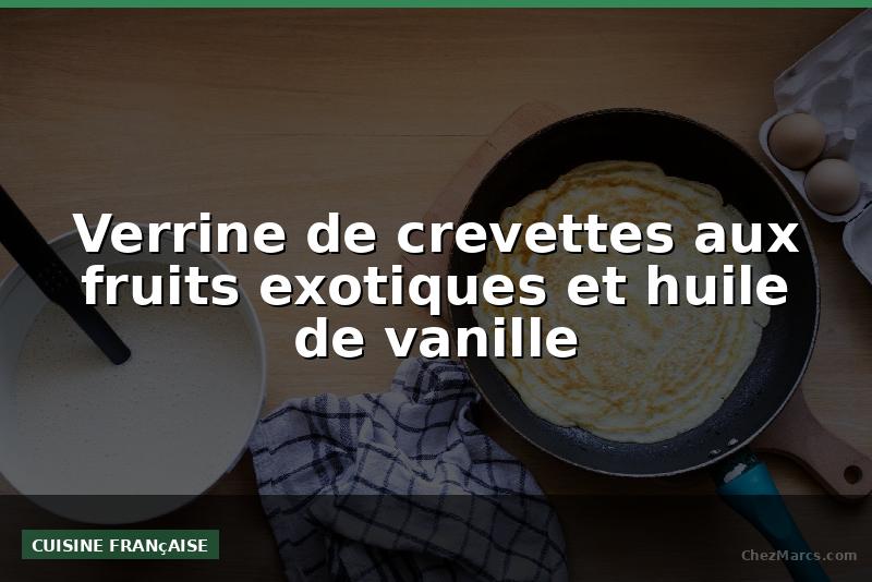 Verrine de crevettes aux fruits exotiques et huile de vanille