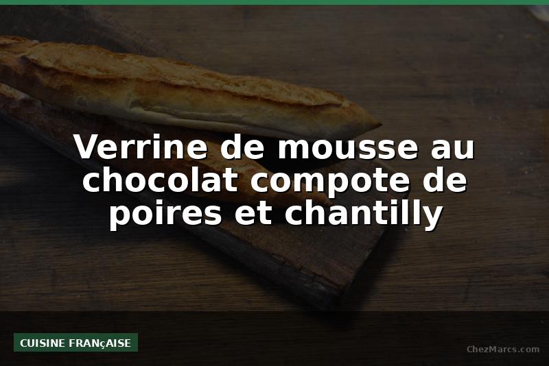 Verrine de mousse au chocolat compote de poires et chantilly