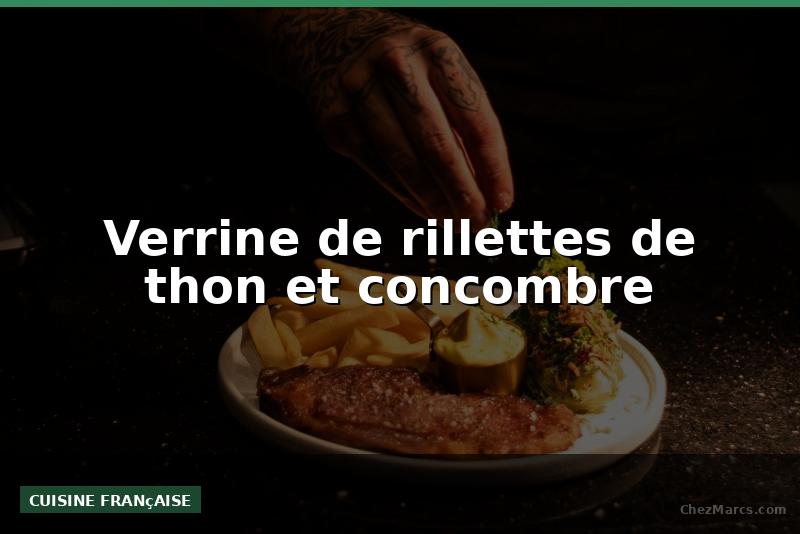 Verrine de rillettes de thon et concombre