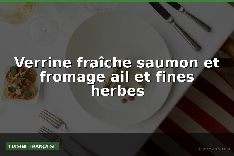 Verrine fraîche saumon et fromage ail et fines herbes