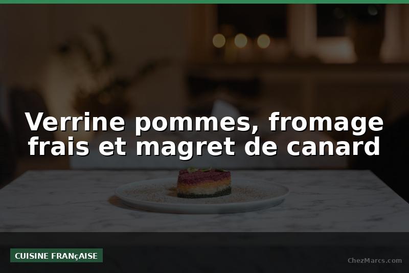 Verrine pommes, fromage frais et magret de canard