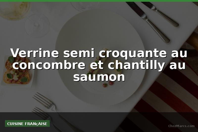 Verrine semi croquante au concombre et chantilly au saumon