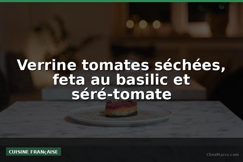 Verrine tomates séchées, feta au basilic et séré-tomate