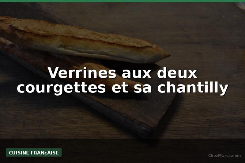 Verrines aux deux courgettes et sa chantilly