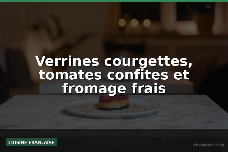 Verrines courgettes, tomates confites et fromage frais