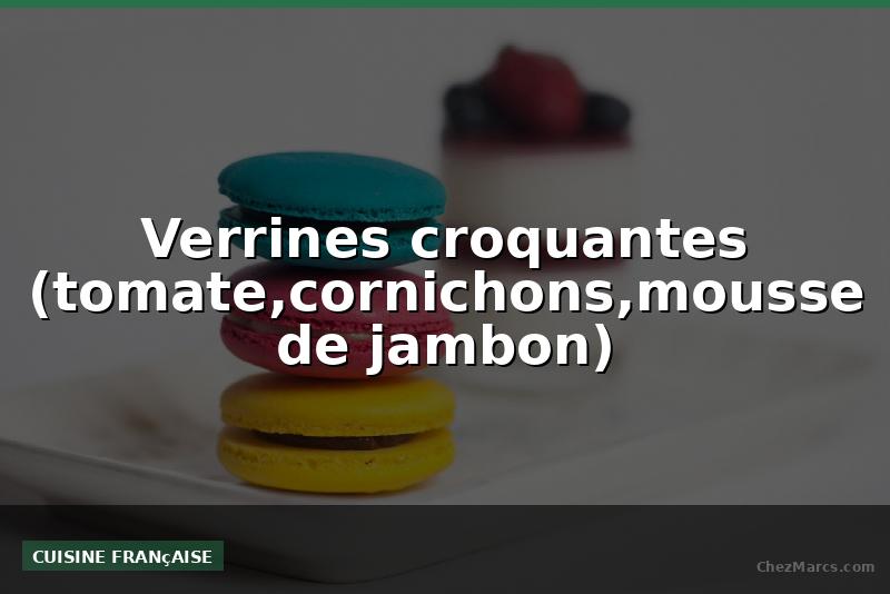 Verrines croquantes (tomate,cornichons,mousse de jambon)