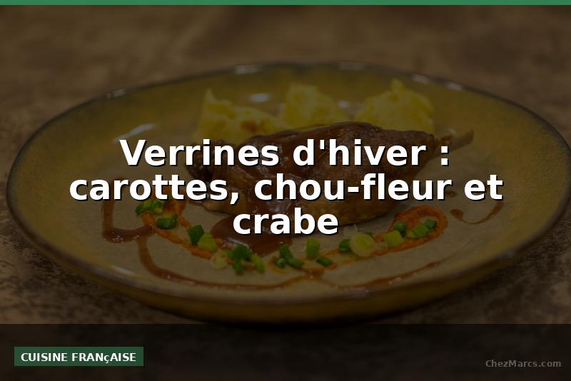 Verrines d'hiver : carottes, chou-fleur et crabe