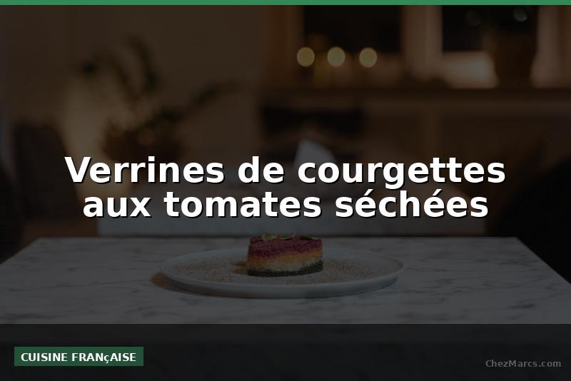 Verrines de courgettes aux tomates séchées