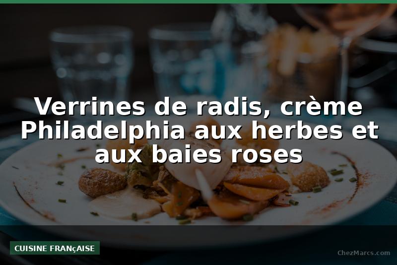 Verrines de radis, crème Philadelphia aux herbes et aux baies roses